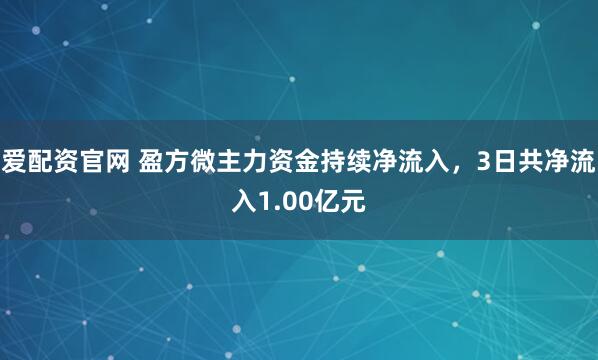 爱配资官网 盈方微主力资金持续净流入，3日共净流入1.00亿元