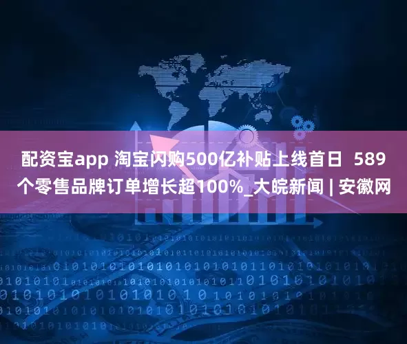 配资宝app 淘宝闪购500亿补贴上线首日  589个零售品牌订单增长超100%_大皖新闻 | 安徽网