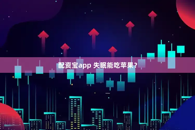 配资宝app 失眠能吃苹果？